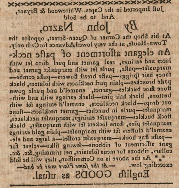 A clipping from a 1771 newspaper advertising John Nazro’s wares for sale. Including descriptions of paste and real stone jewelry, gown buttons, hair pins, stock buckles, ribbons, sewing silks, velvet for collars, etc. At the bottom is printed: “English Goods as usual”